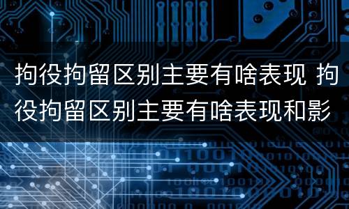 拘役拘留区别主要有啥表现 拘役拘留区别主要有啥表现和影响