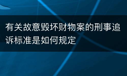 有关故意毁坏财物案的刑事追诉标准是如何规定