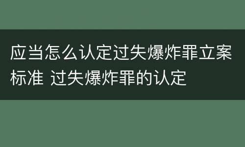 应当怎么认定过失爆炸罪立案标准 过失爆炸罪的认定