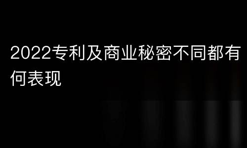 2022专利及商业秘密不同都有何表现