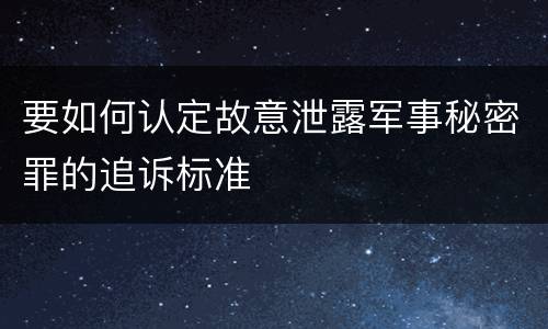 要如何认定故意泄露军事秘密罪的追诉标准