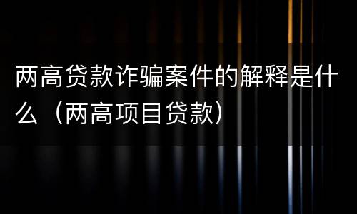 两高贷款诈骗案件的解释是什么（两高项目贷款）