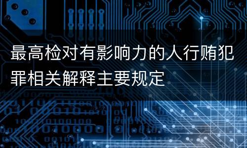 最高检对有影响力的人行贿犯罪相关解释主要规定