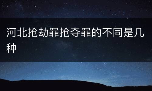 河北抢劫罪抢夺罪的不同是几种