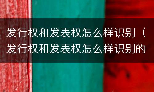 发行权和发表权怎么样识别（发行权和发表权怎么样识别的）