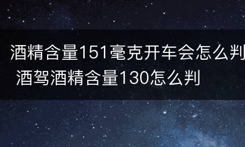 酒精含量151毫克开车会怎么判 酒驾酒精含量130怎么判