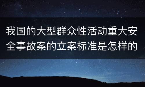 我国的大型群众性活动重大安全事故案的立案标准是怎样的