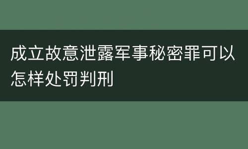 成立故意泄露军事秘密罪可以怎样处罚判刑