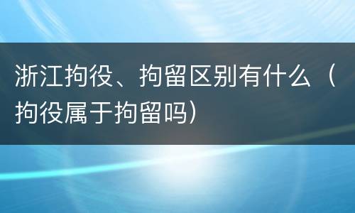 浙江拘役、拘留区别有什么（拘役属于拘留吗）