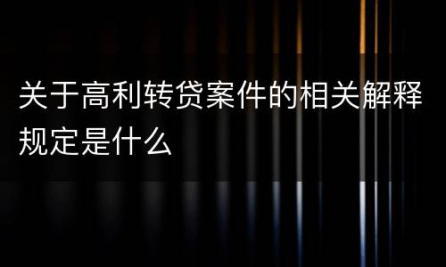 关于高利转贷案件的相关解释规定是什么