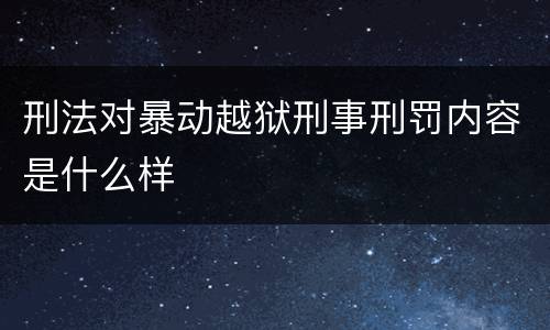 刑法对暴动越狱刑事刑罚内容是什么样