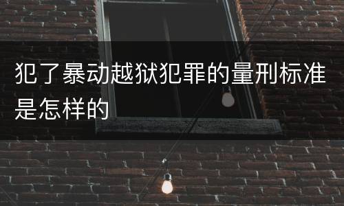 犯了暴动越狱犯罪的量刑标准是怎样的