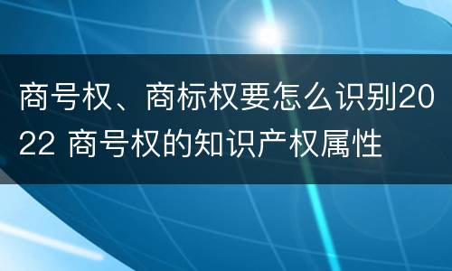 商号权、商标权要怎么识别2022 商号权的知识产权属性