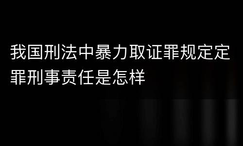 我国刑法中暴力取证罪规定定罪刑事责任是怎样