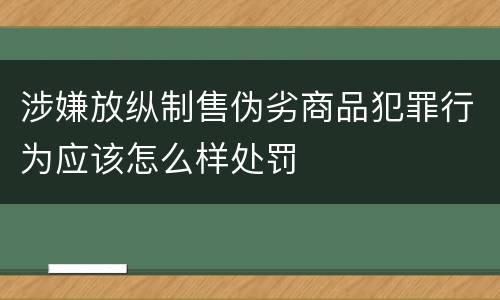 涉嫌放纵制售伪劣商品犯罪行为应该怎么样处罚