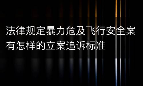 法律规定暴力危及飞行安全案有怎样的立案追诉标准