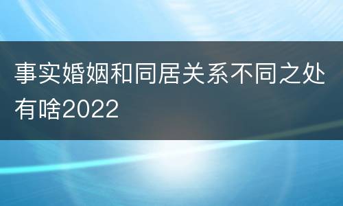 事实婚姻和同居关系不同之处有啥2022