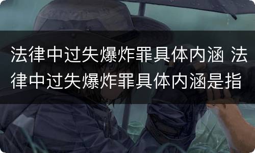 法律中过失爆炸罪具体内涵 法律中过失爆炸罪具体内涵是指