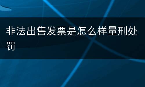 非法出售发票是怎么样量刑处罚