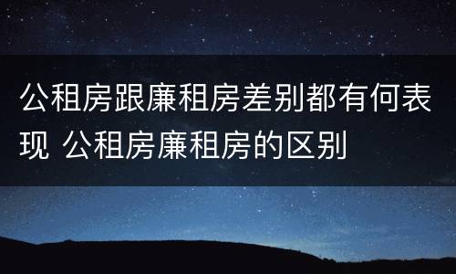 公租房跟廉租房差别都有何表现 公租房廉租房的区别