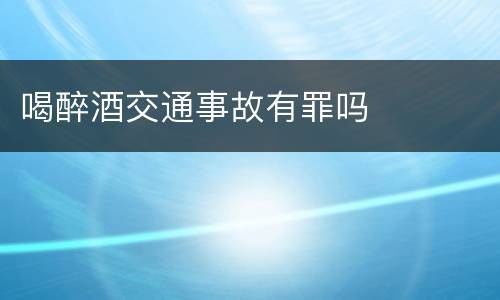 喝醉酒交通事故有罪吗