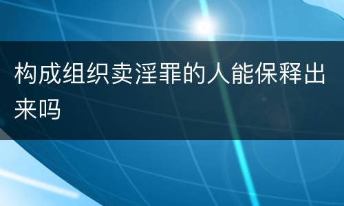 构成组织卖淫罪的人能保释出来吗