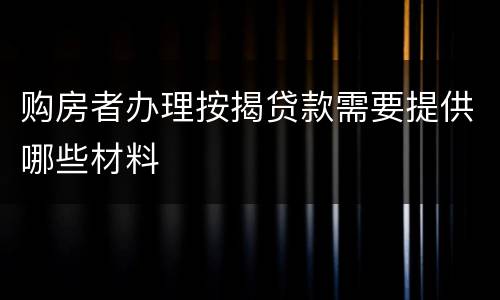 购房者办理按揭贷款需要提供哪些材料