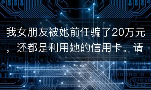 我女朋友被她前任骗了20万元，还都是利用她的信用卡。请问钱还能要回来吗