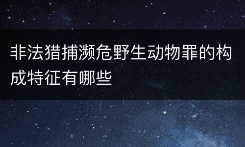 非法猎捕濒危野生动物罪的构成特征有哪些