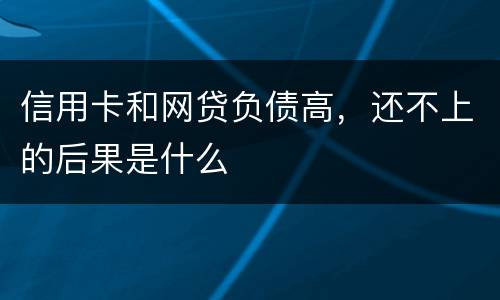 信用卡和网贷负债高，还不上的后果是什么