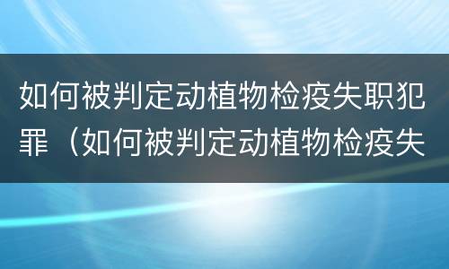 如何被判定动植物检疫失职犯罪（如何被判定动植物检疫失职犯罪行为）