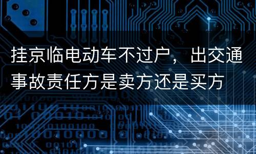 挂京临电动车不过户，出交通事故责任方是卖方还是买方