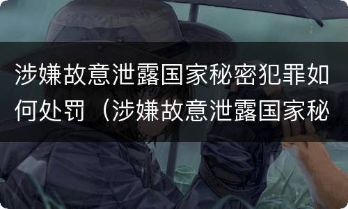 涉嫌故意泄露国家秘密犯罪如何处罚（涉嫌故意泄露国家秘密犯罪如何处罚他人）