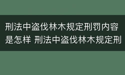 刑法中盗伐林木规定刑罚内容是怎样 刑法中盗伐林木规定刑罚内容是怎样处罚的