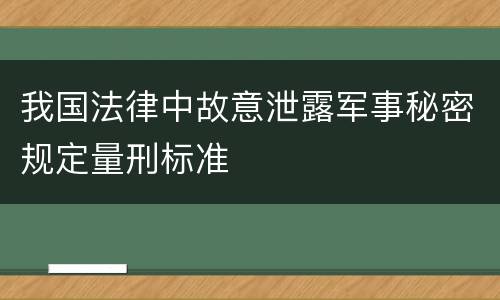 我国法律中故意泄露军事秘密规定量刑标准