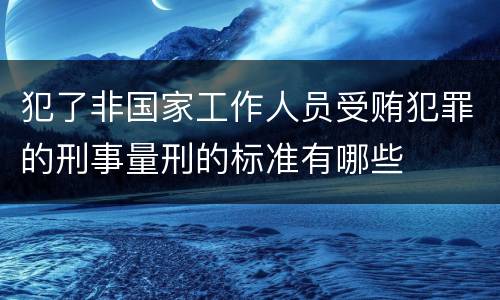 犯了非国家工作人员受贿犯罪的刑事量刑的标准有哪些