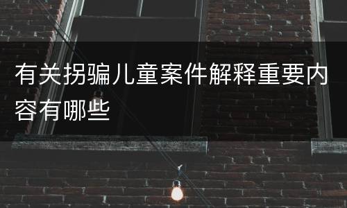 有关拐骗儿童案件解释重要内容有哪些