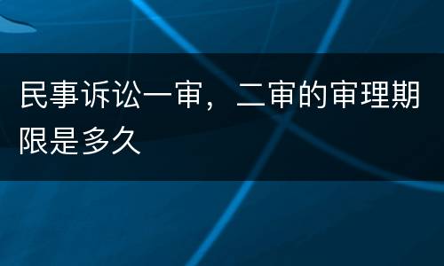 民事诉讼一审，二审的审理期限是多久