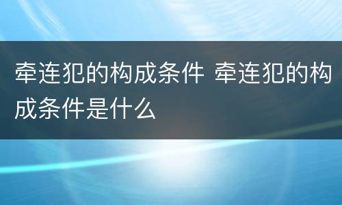 牵连犯的构成条件 牵连犯的构成条件是什么