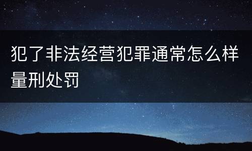 犯了非法经营犯罪通常怎么样量刑处罚