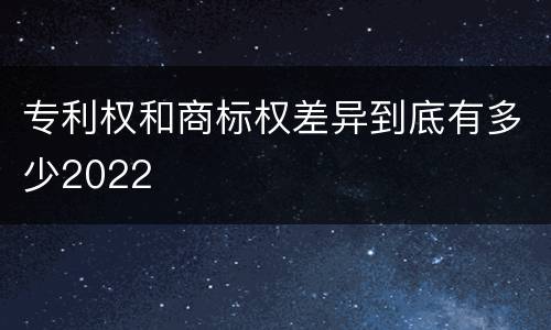 专利权和商标权差异到底有多少2022