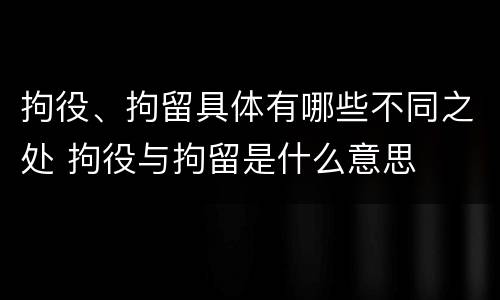 拘役、拘留具体有哪些不同之处 拘役与拘留是什么意思