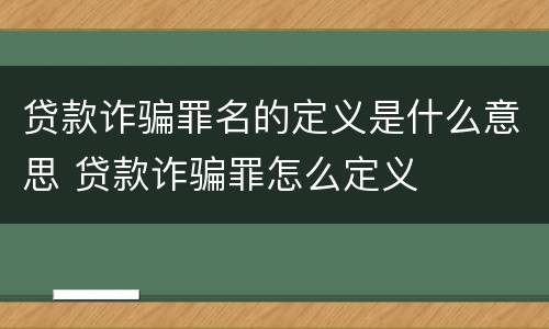 贷款诈骗罪名的定义是什么意思 贷款诈骗罪怎么定义