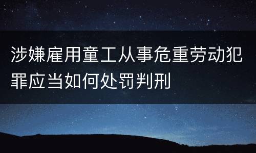 涉嫌雇用童工从事危重劳动犯罪应当如何处罚判刑