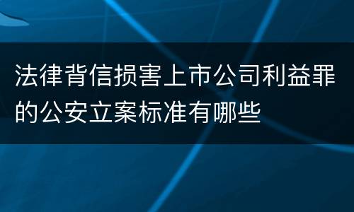 法律背信损害上市公司利益罪的公安立案标准有哪些