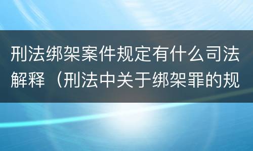 刑法绑架案件规定有什么司法解释（刑法中关于绑架罪的规定）