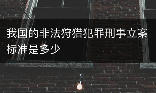 我国的非法狩猎犯罪刑事立案标准是多少