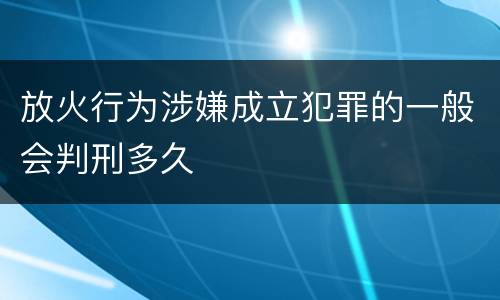 放火行为涉嫌成立犯罪的一般会判刑多久