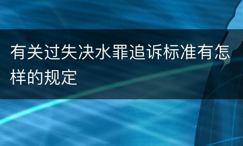 有关过失决水罪追诉标准有怎样的规定