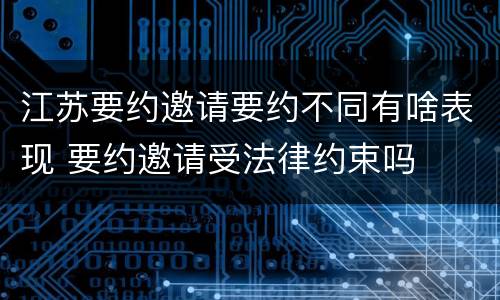 江苏要约邀请要约不同有啥表现 要约邀请受法律约束吗